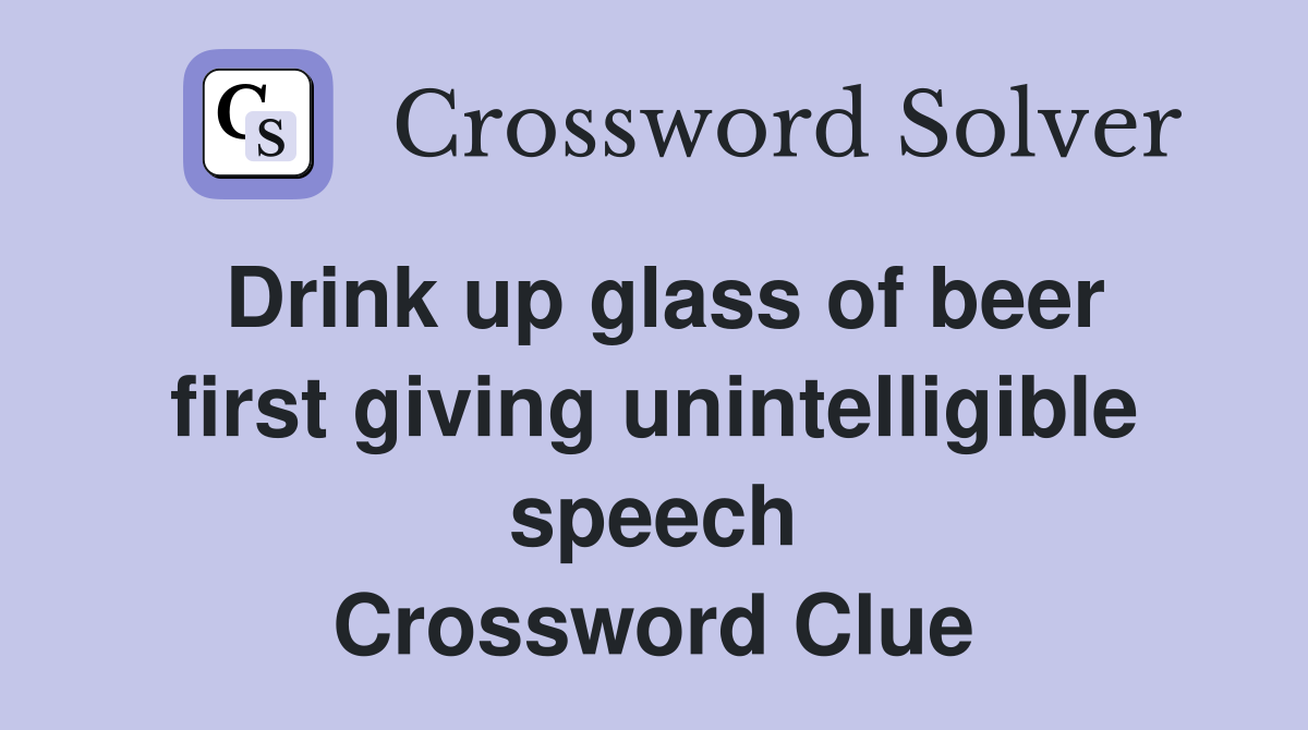 Drink up glass of beer first giving unintelligible speech Crossword Clue