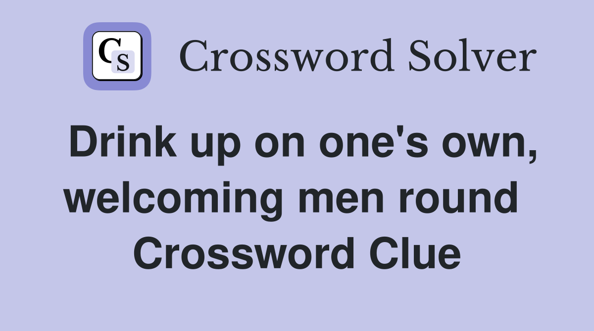 Drink up on one's own, welcoming men round  Crossword Clue