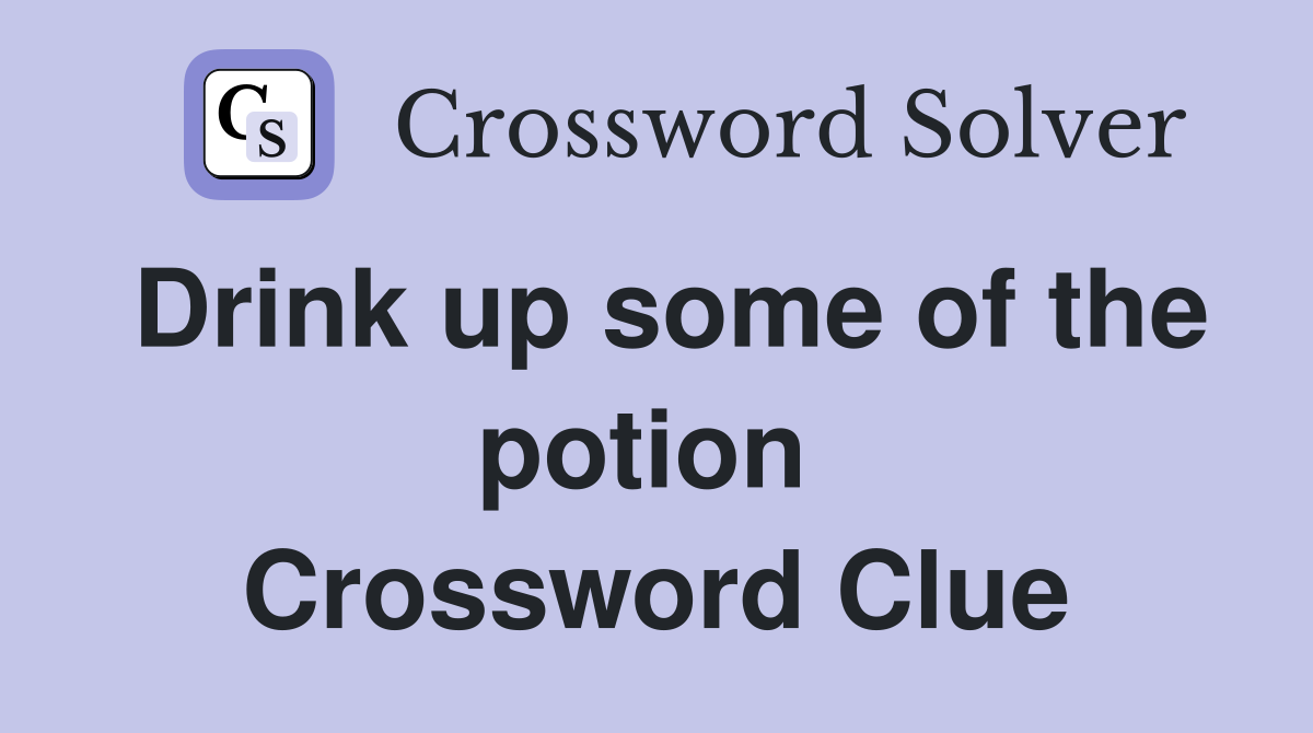 Drink up some of the potion  Crossword Clue