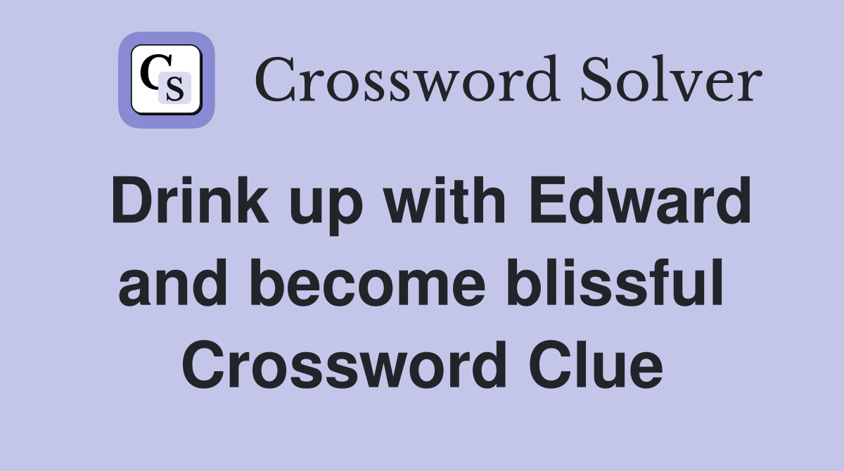 Drink up with Edward and become blissful Crossword Clue