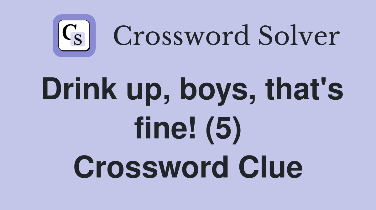 Drink up, boys, that's fine! (5) Crossword Clue