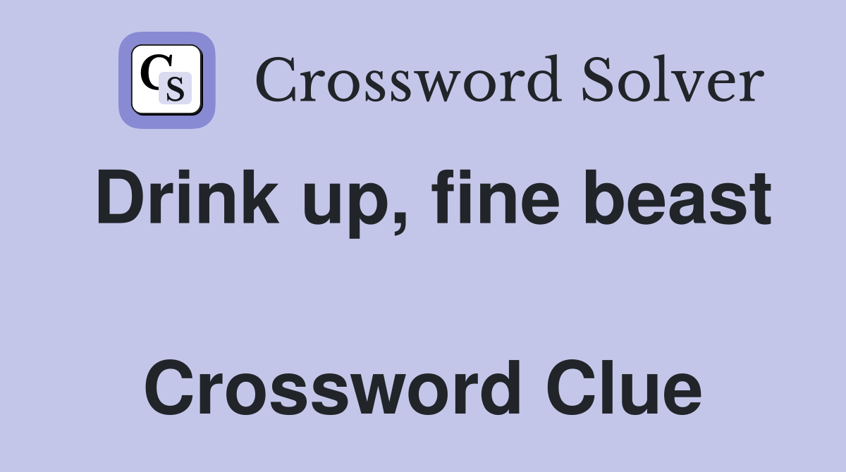 Drink up, fine beast  Crossword Clue