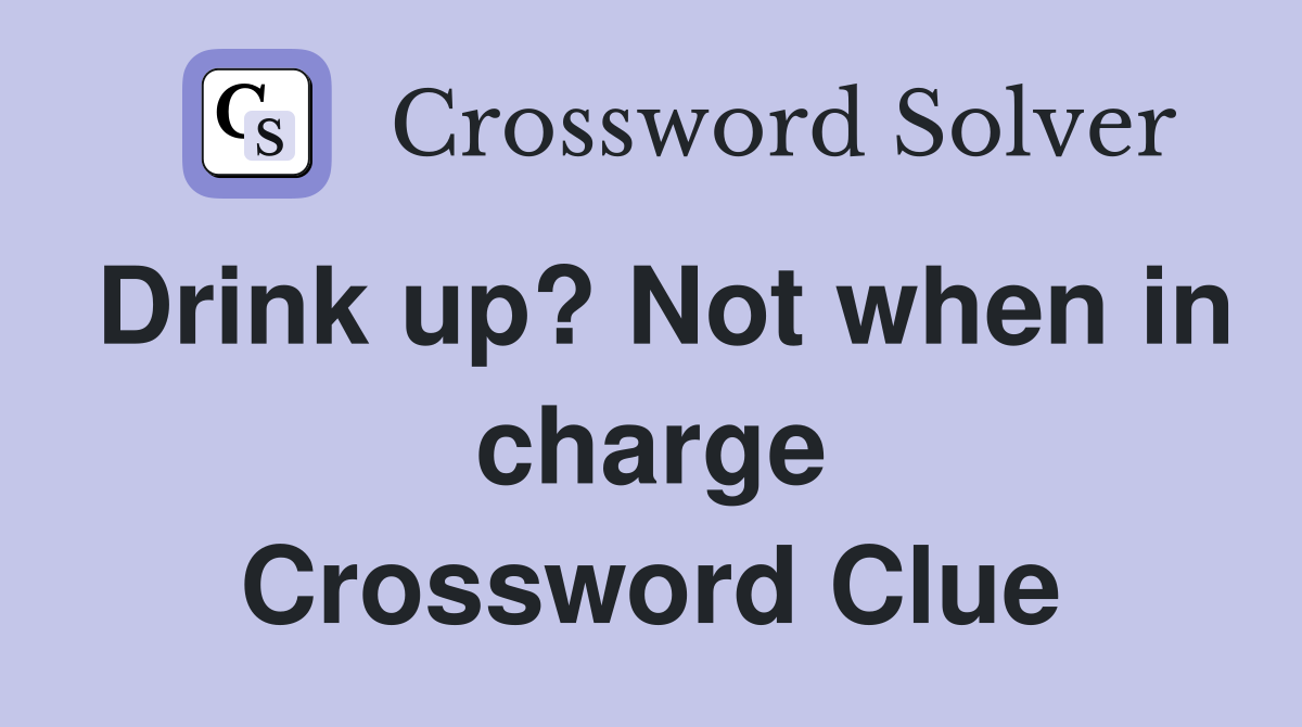 Drink up? Not when in charge Crossword Clue