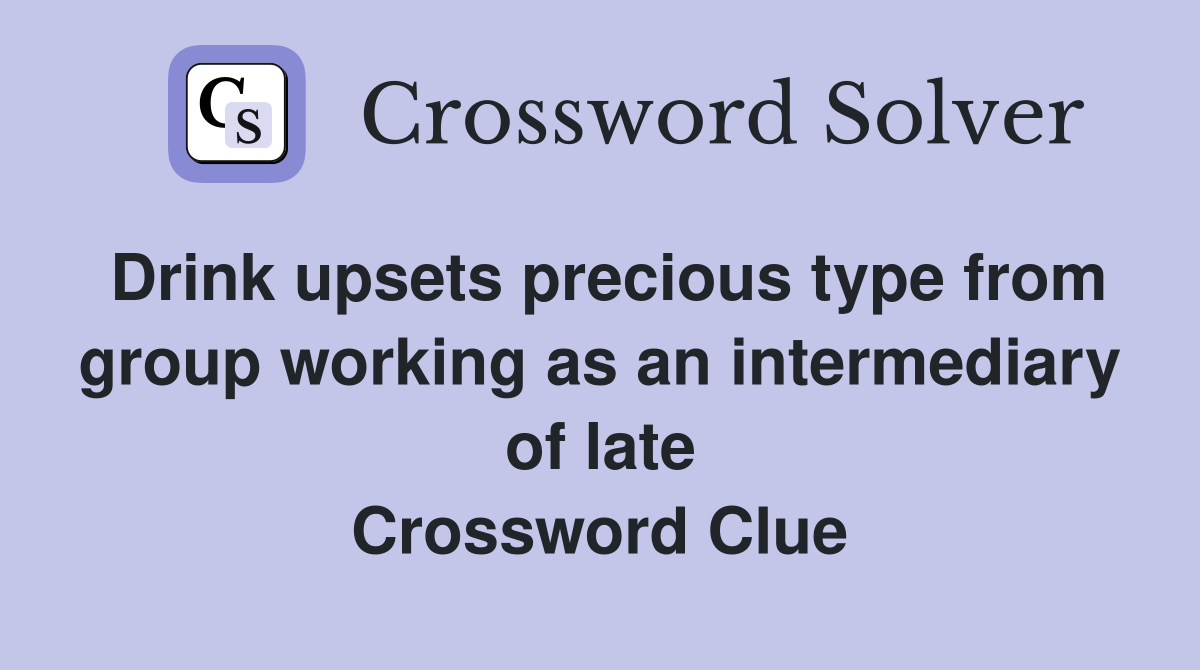 Drink upsets precious type from group working as an intermediary of late Crossword Clue