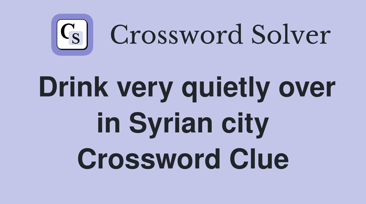 Drink very quietly over in Syrian city Crossword Clue
