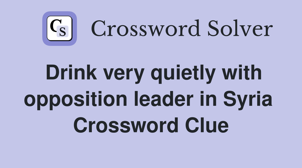 Drink very quietly with opposition leader in Syria  Crossword Clue