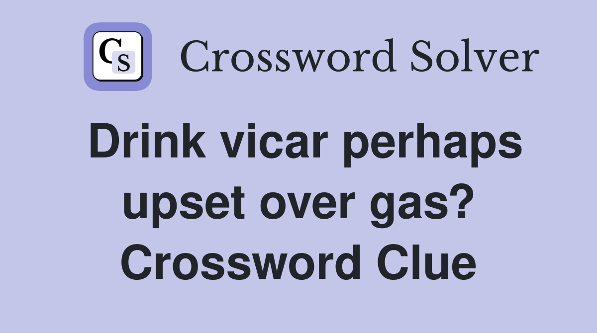 Drink vicar perhaps upset over gas? Crossword Clue