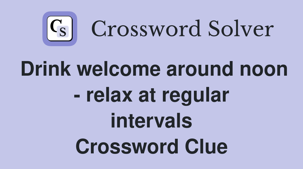 Drink welcome around noon - relax at regular intervals Crossword Clue