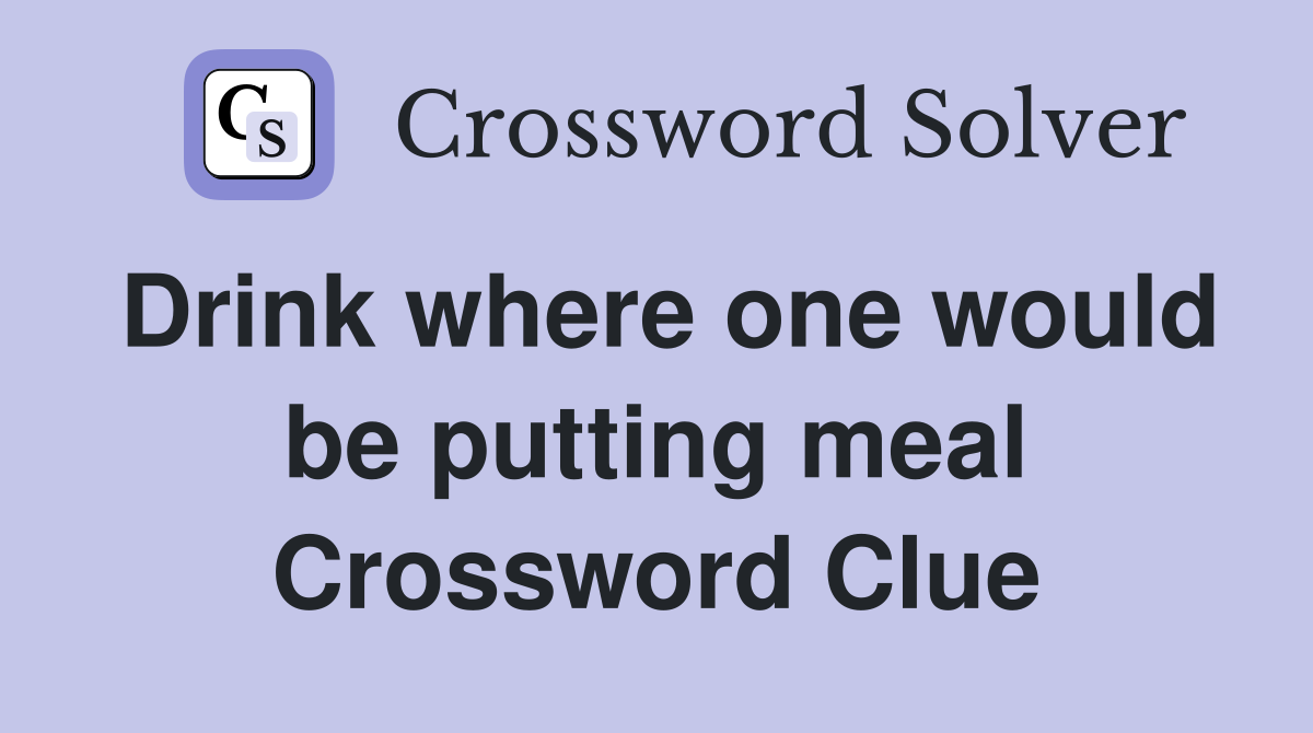 Drink where one would be putting meal Crossword Clue