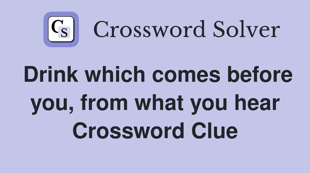 Drink which comes before you, from what you hear Crossword Clue