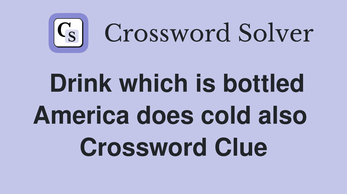 Drink which is bottled America does cold also  Crossword Clue