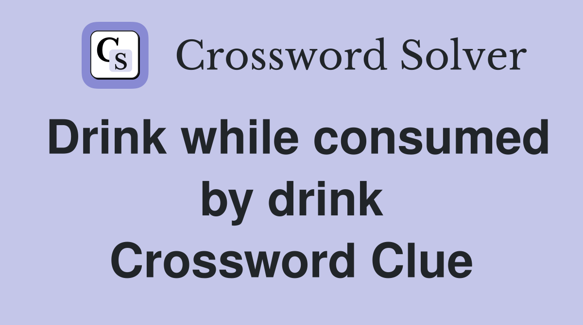 Drink while consumed by drink Crossword Clue