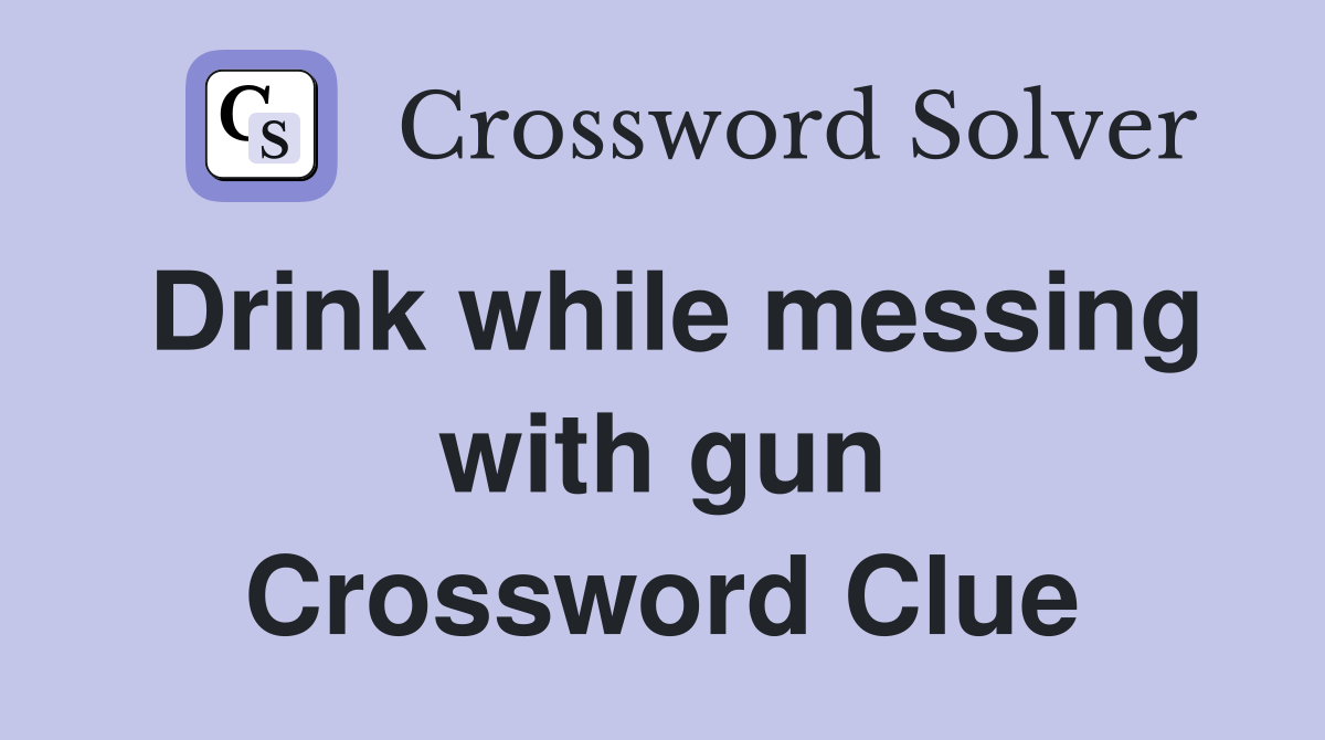 Drink while messing with gun Crossword Clue