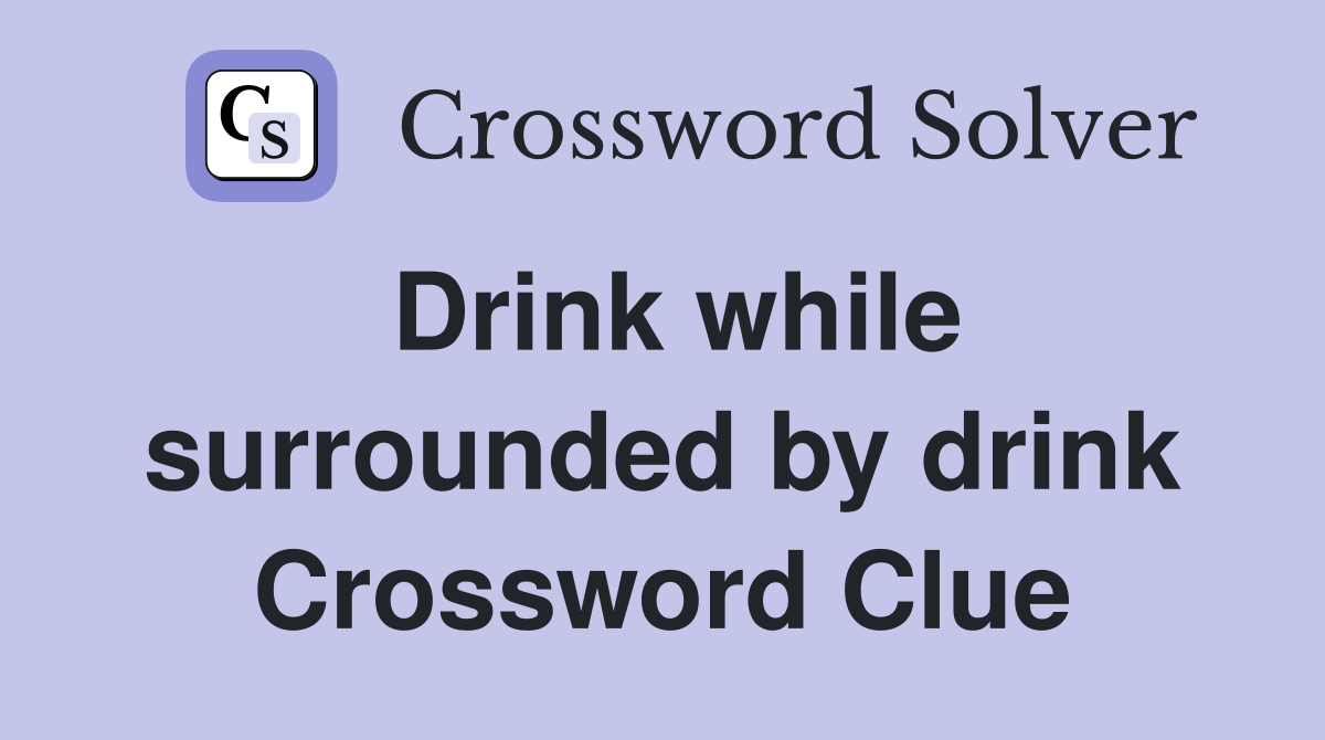 Drink while surrounded by drink Crossword Clue