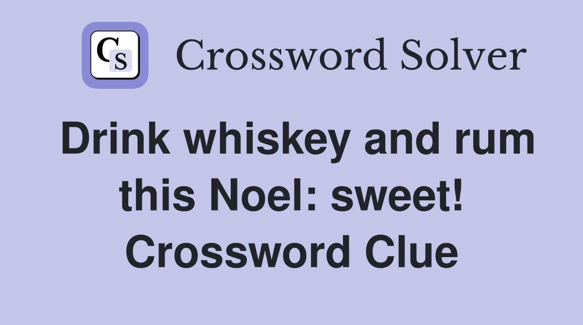 Drink whiskey and rum this Noel: sweet! Crossword Clue