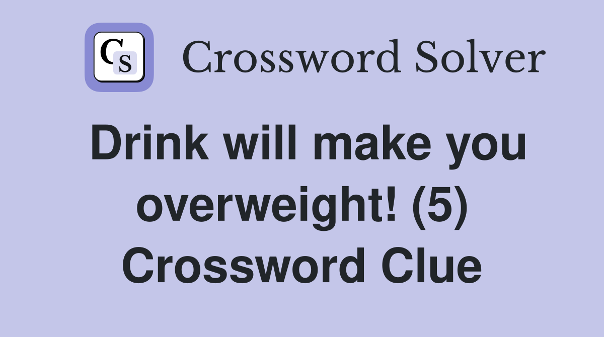 Drink will make you overweight! (5) Crossword Clue