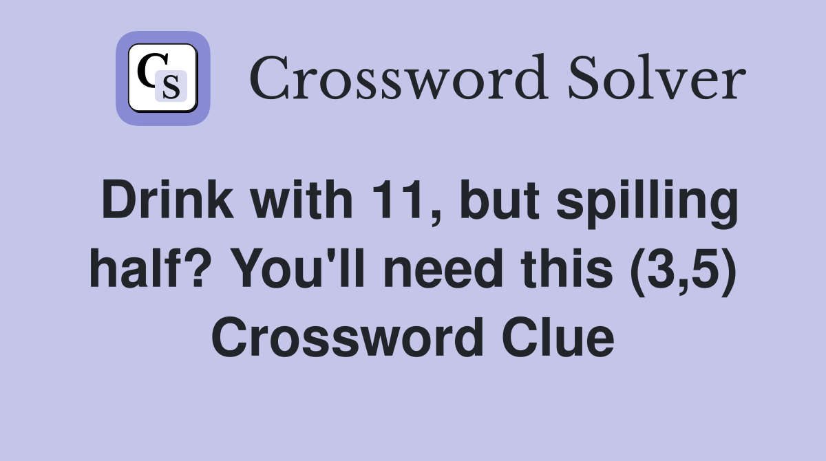 Drink with 11, but spilling half? You'll need this (3,5) Crossword Clue
