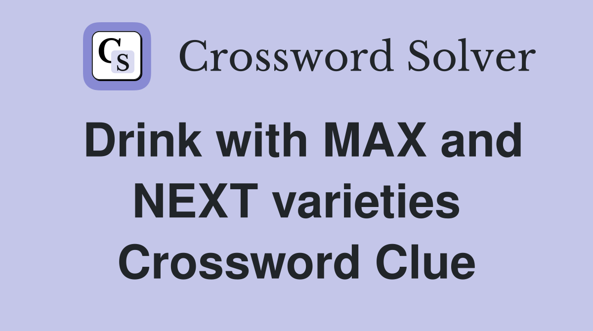 Drink with MAX and NEXT varieties Crossword Clue