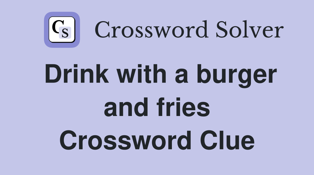 Drink with a burger and fries Crossword Clue