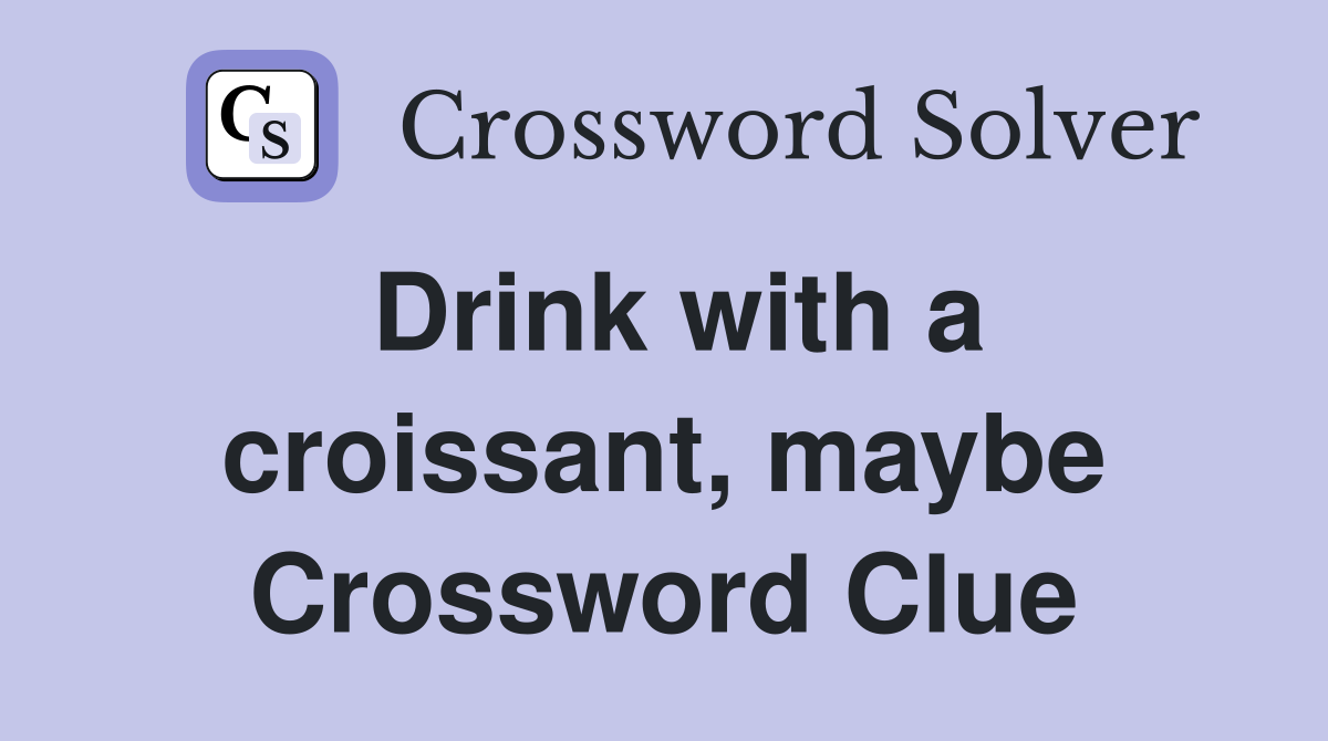 Drink with a croissant, maybe Crossword Clue