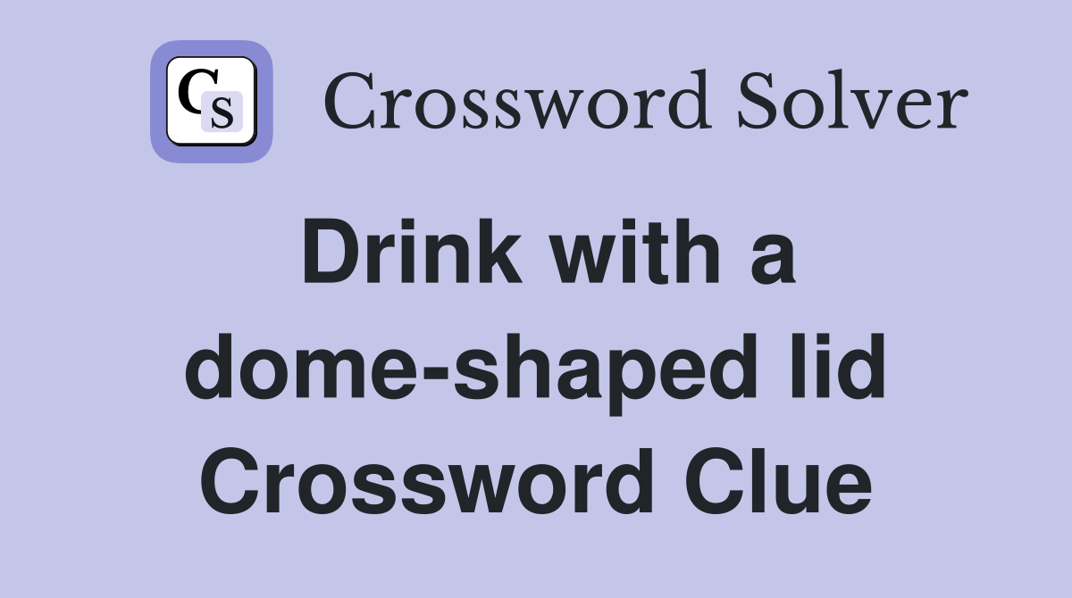 Drink with a dome-shaped lid Crossword Clue