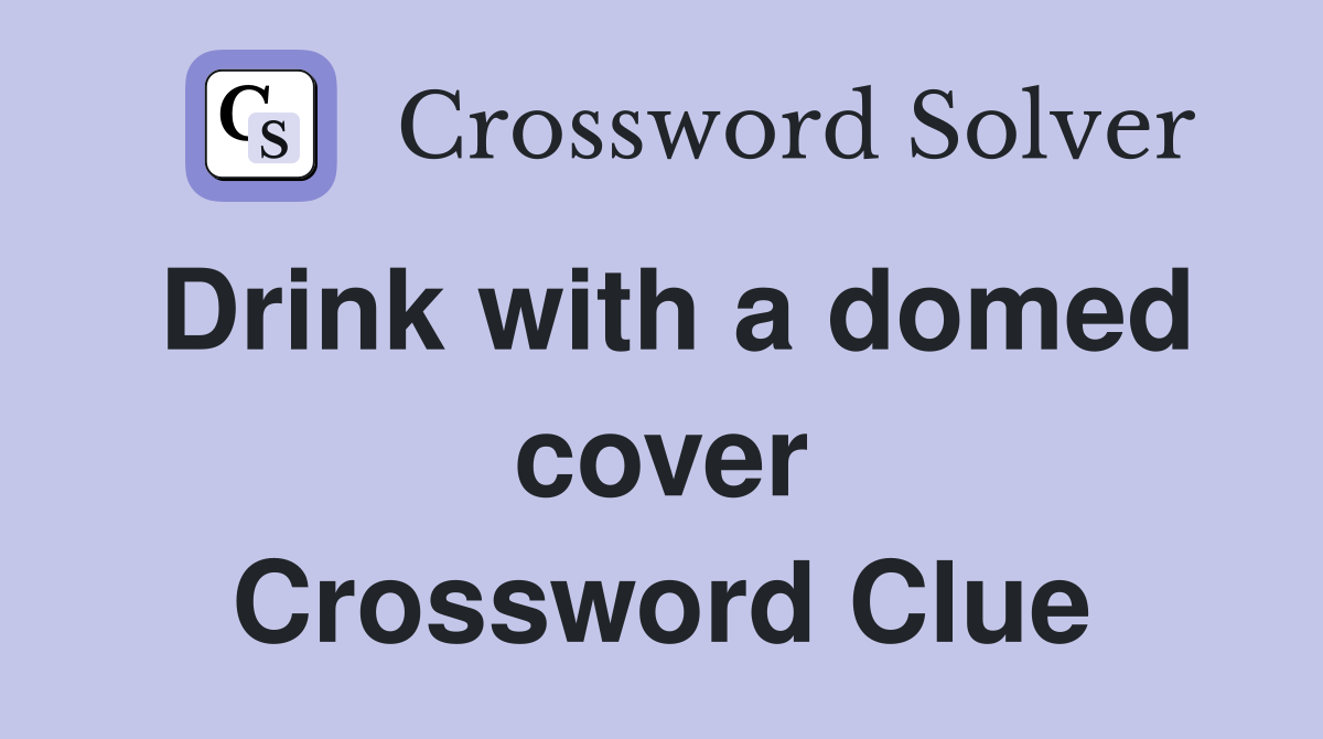 Drink with a domed cover Crossword Clue