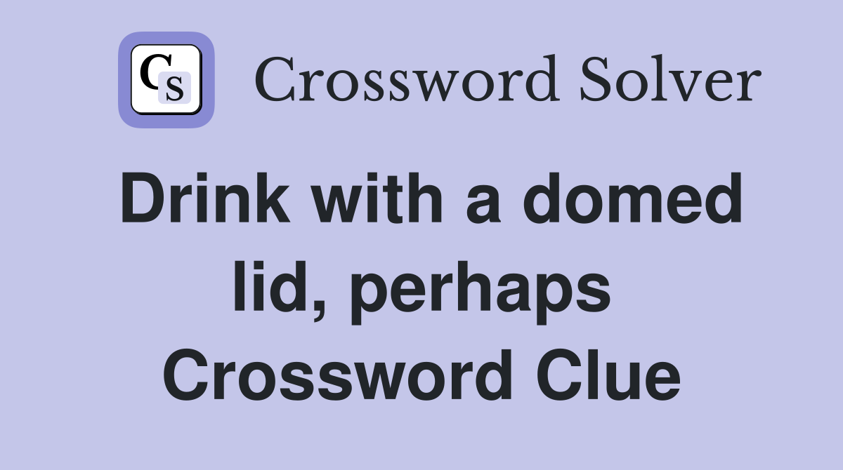 Drink with a domed lid, perhaps Crossword Clue