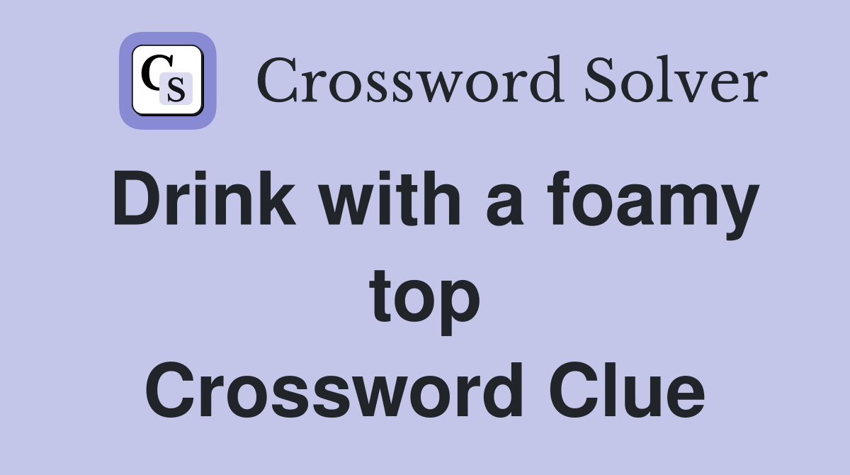 Drink with a foamy top Crossword Clue