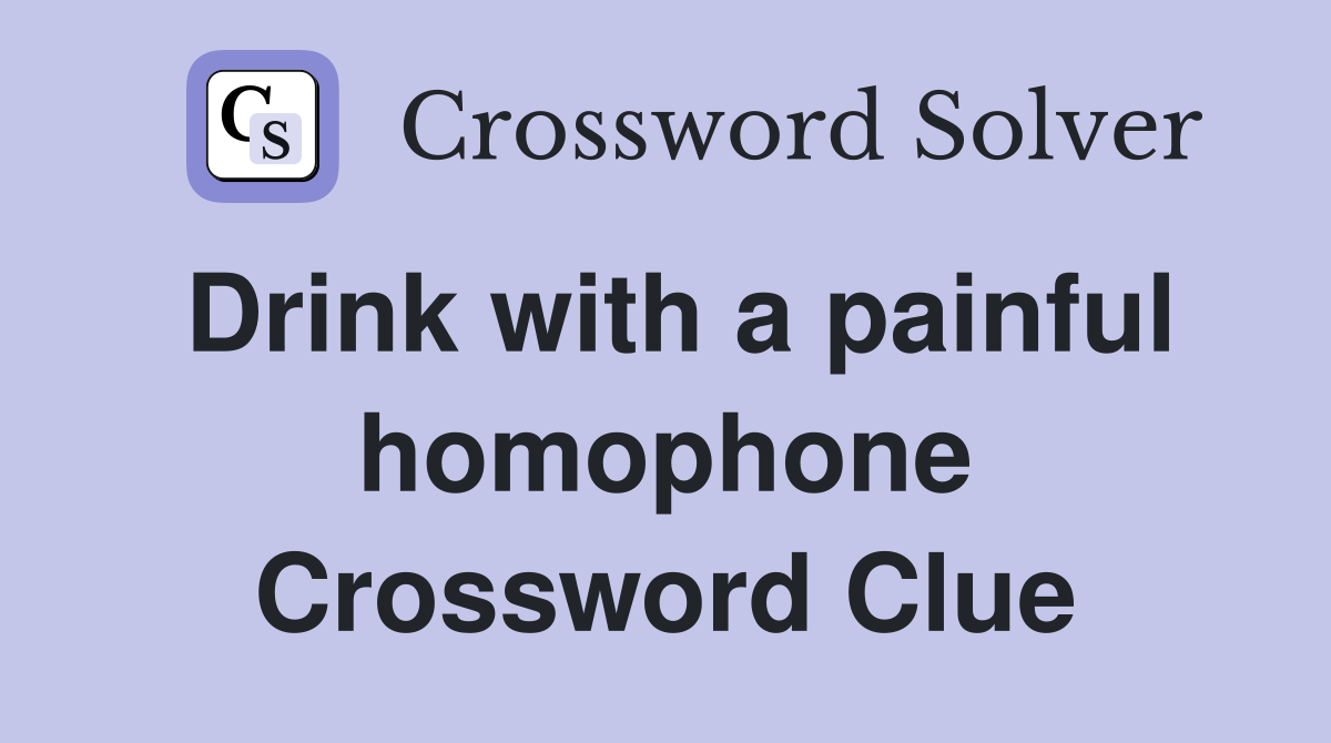 Drink with a painful homophone Crossword Clue