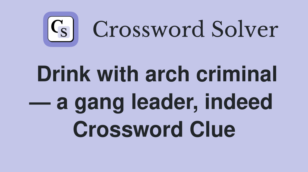 Drink with arch criminal — a gang leader, indeed  Crossword Clue