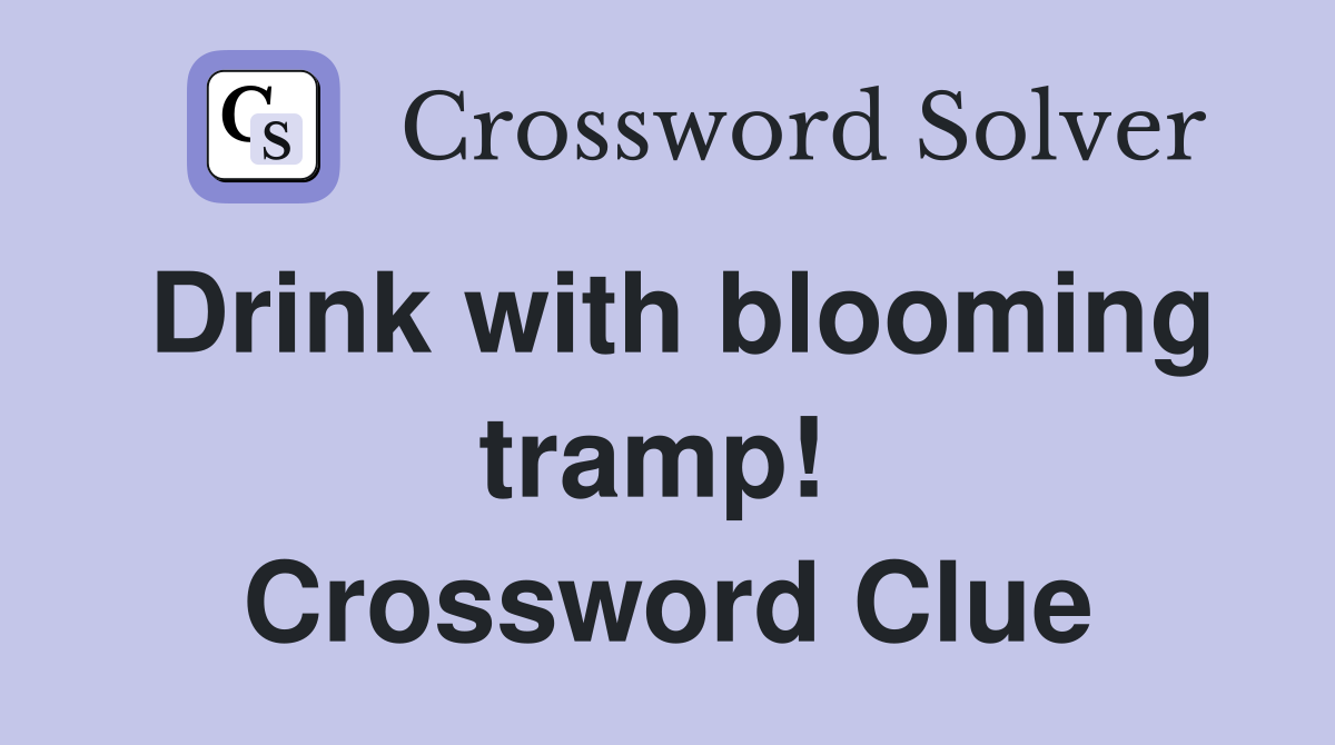 Drink with blooming tramp!  Crossword Clue