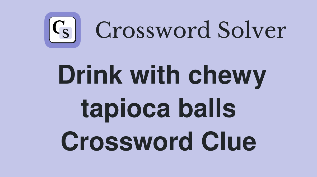 Drink with chewy tapioca balls Crossword Clue