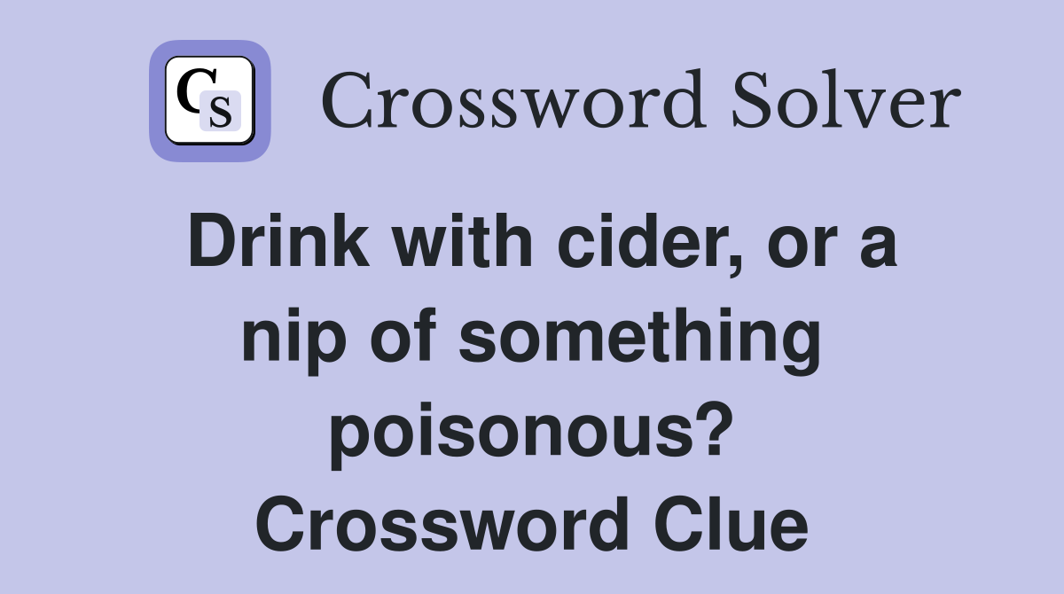 Drink with cider, or a nip of something poisonous? Crossword Clue