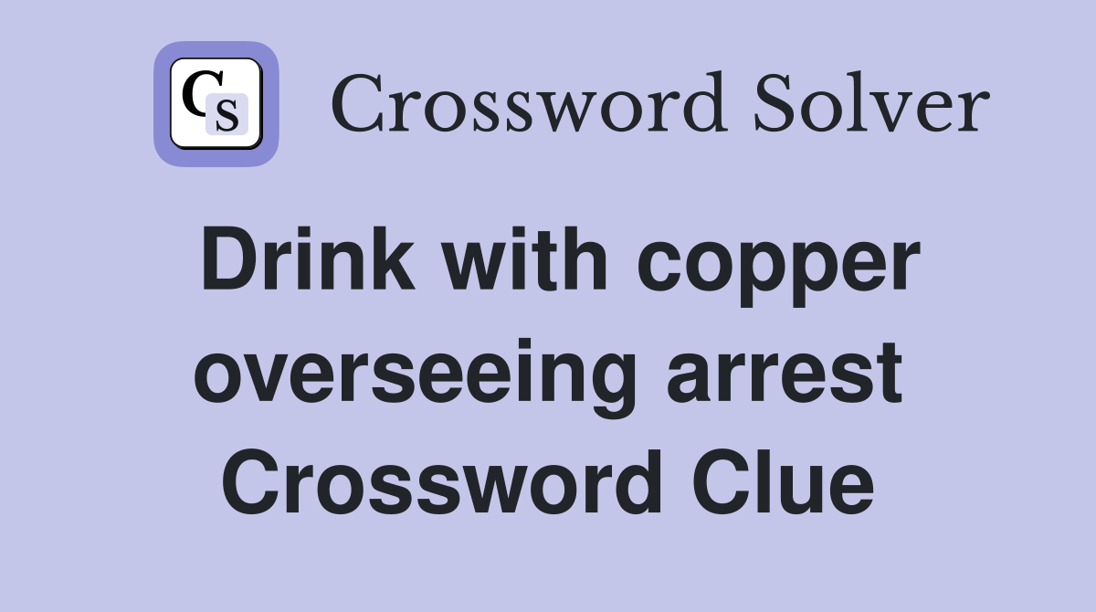 Drink with copper overseeing arrest Crossword Clue