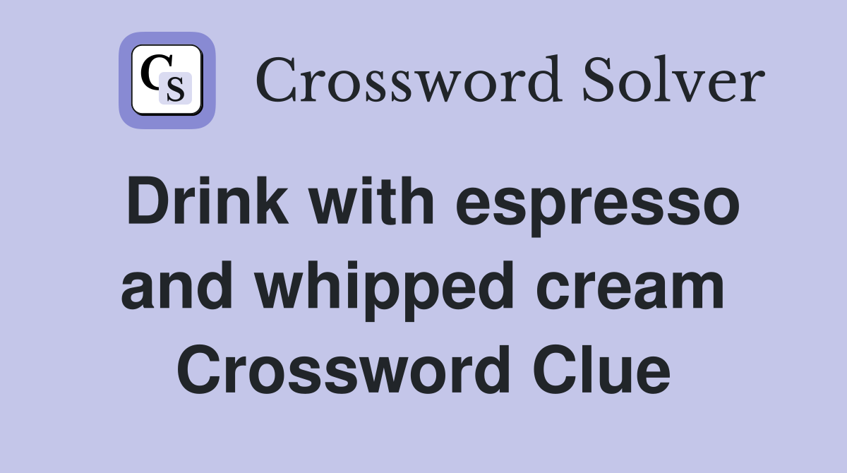 Drink with espresso and whipped cream Crossword Clue