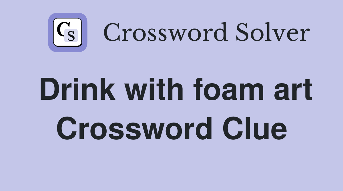Drink with foam art Crossword Clue