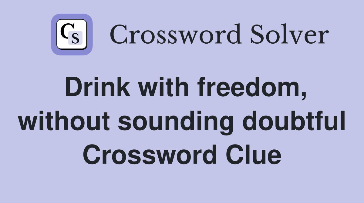Drink with freedom, without sounding doubtful Crossword Clue