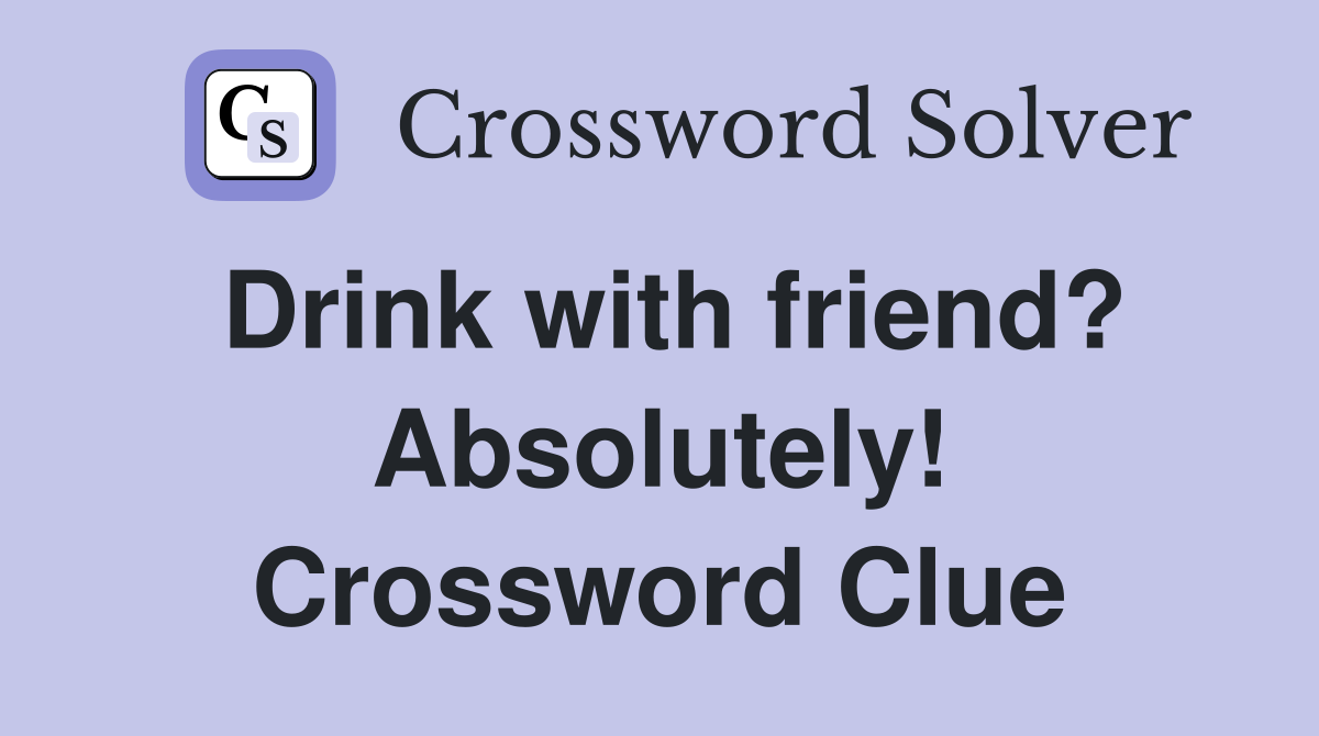 Drink with friend? Absolutely! Crossword Clue