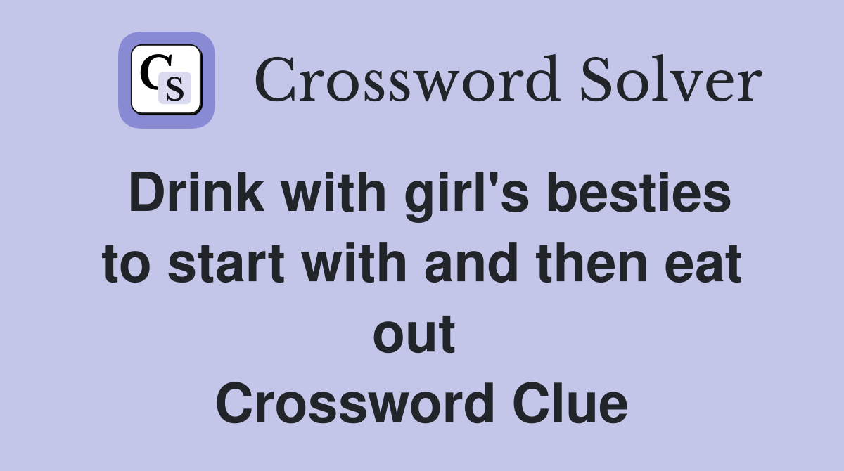 Drink with girl's besties to start with and then eat out  Crossword Clue
