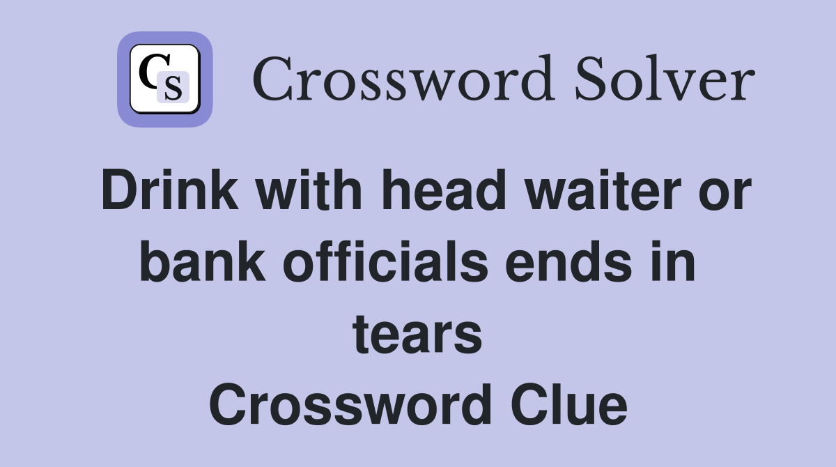 Drink with head waiter or bank officials ends in tears Crossword Clue
