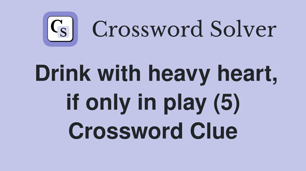 Drink with heavy heart, if only in play (5) Crossword Clue
