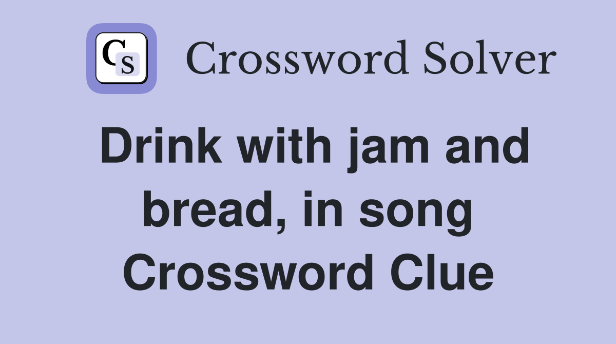 Drink with jam and bread, in song Crossword Clue