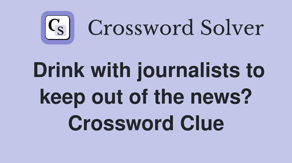 Drink with journalists to keep out of the news? Crossword Clue