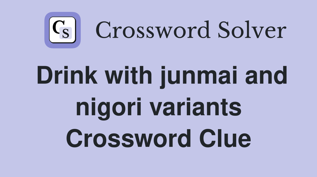 Drink with junmai and nigori variants Crossword Clue