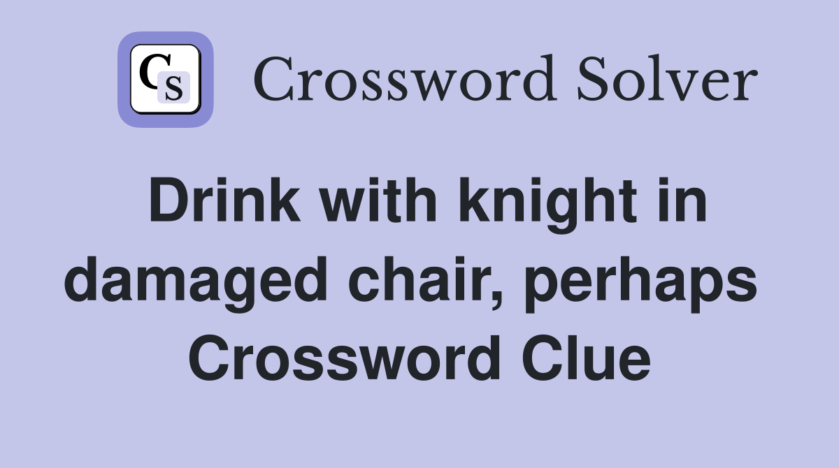 Drink with knight in damaged chair, perhaps  Crossword Clue