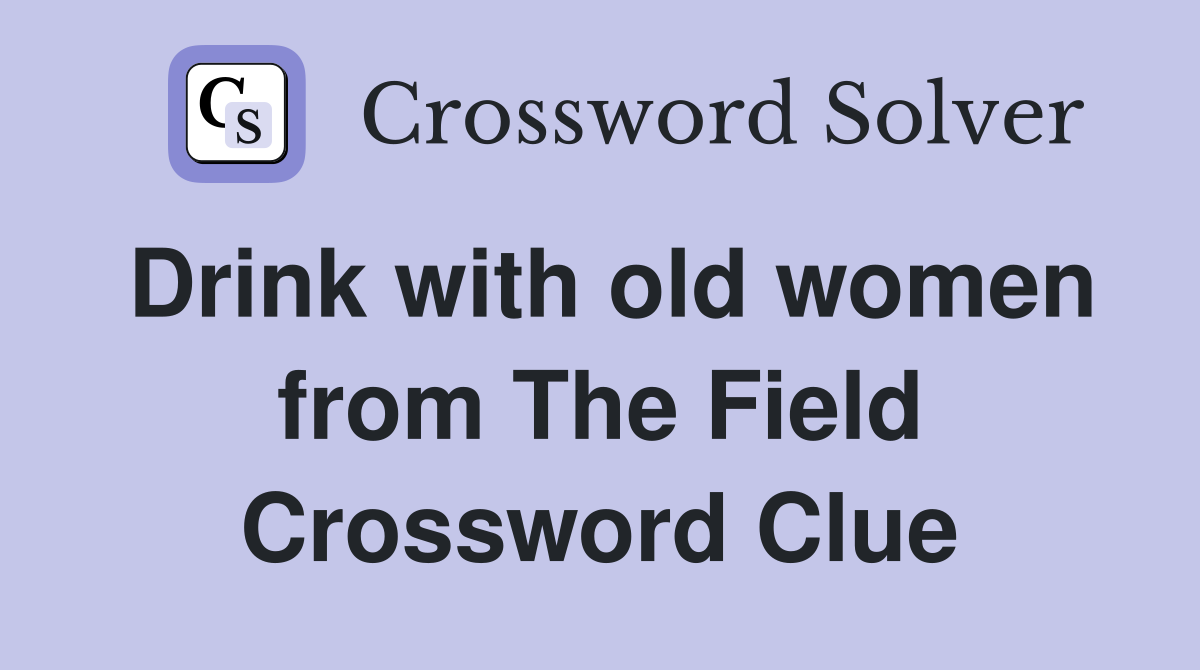 Drink with old women from The Field Crossword Clue