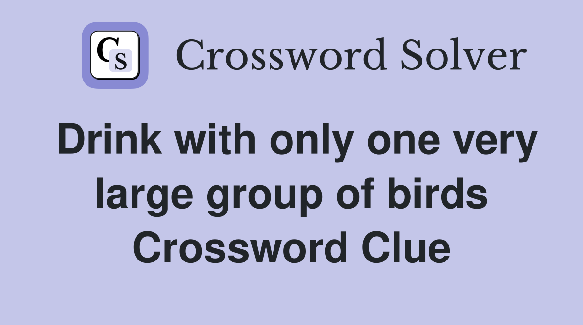 Drink with only one very large group of birds Crossword Clue