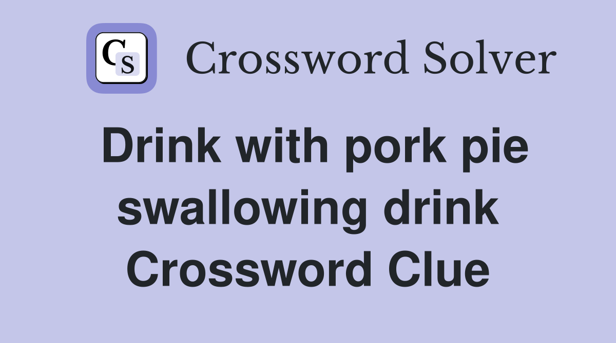 Drink with pork pie swallowing drink Crossword Clue