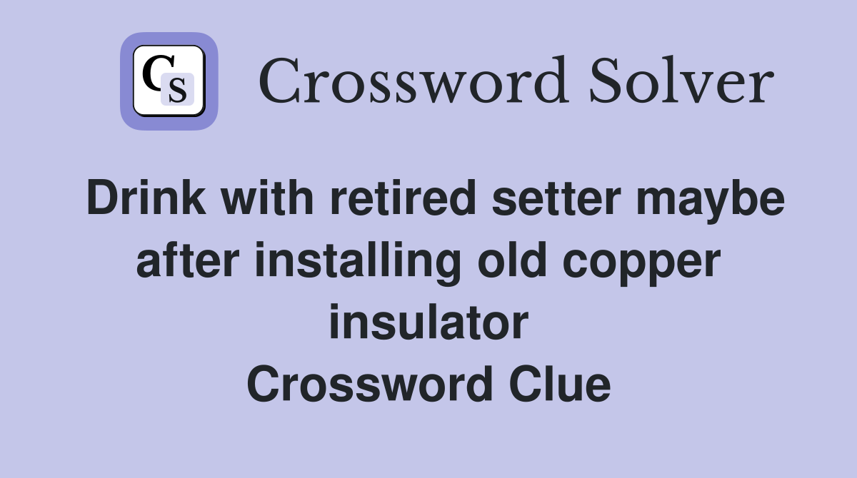 Drink with retired setter maybe after installing old copper insulator Crossword Clue
