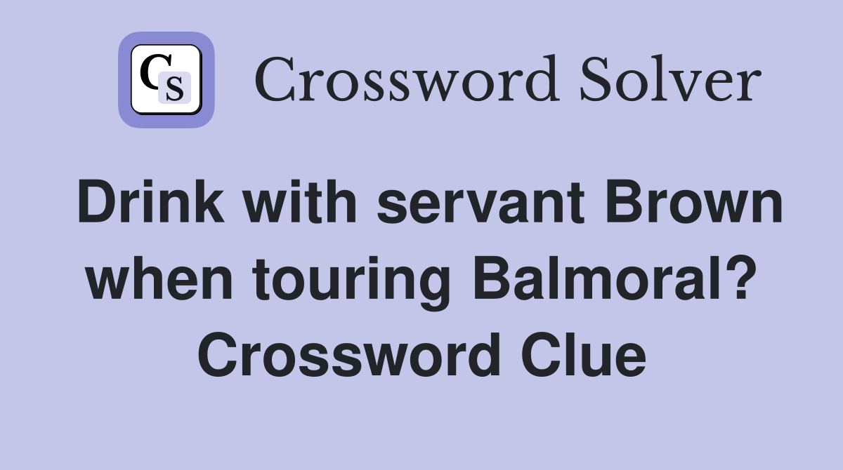 Drink with servant Brown when touring Balmoral? Crossword Clue